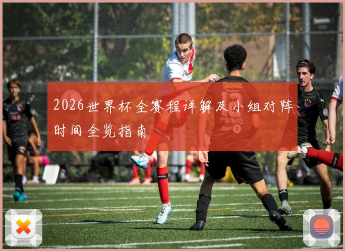 2026世界杯全赛程详解及小组对阵时间全览指南