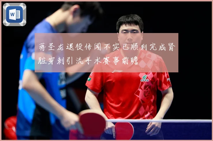 蒋圣龙退役传闻不实已顺利完成肾脏穿刺引流手术赛事前瞻