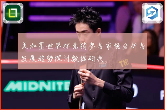 美加墨世界杯竞猜参与市场分析与发展趋势探讨数据研判