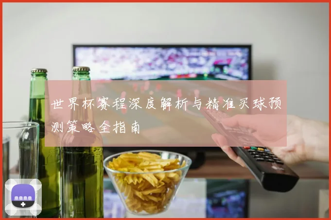 世界杯赛程深度解析与精准买球预测策略全指南