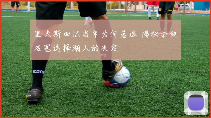 里夫斯回忆当年为何落选 揭秘拒绝活塞选择湖人的决定
