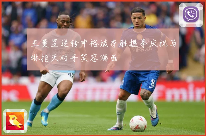 王曼昱逆转申裕斌夺胜握拳庆祝马琳指天对手笑容满面