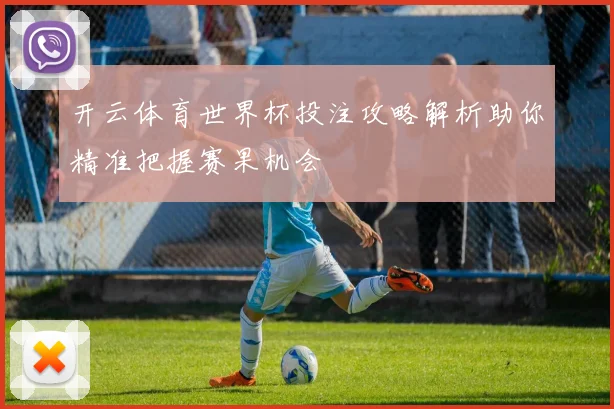 开云体育世界杯投注攻略解析助你精准把握赛果机会