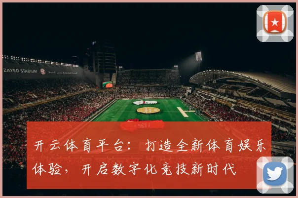 开云体育平台：打造全新体育娱乐体验，开启数字化竞技新时代