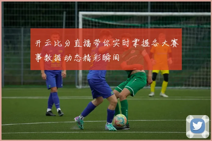 开云比分直播带你实时掌握各大赛事数据动态精彩瞬间