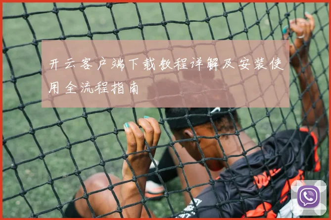 开云客户端下载教程详解及安装使用全流程指南