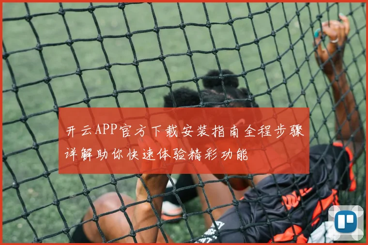 开云APP官方下载安装指南全程步骤详解助你快速体验精彩功能