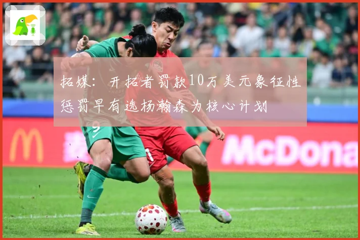 拓媒：开拓者罚款10万美元象征性惩罚早有选杨瀚森为核心计划