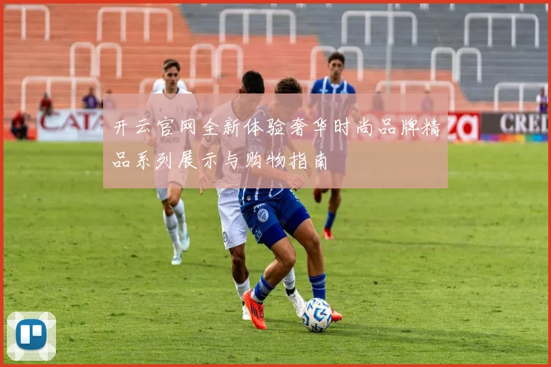 开云官网全新体验奢华时尚品牌精品系列展示与购物指南