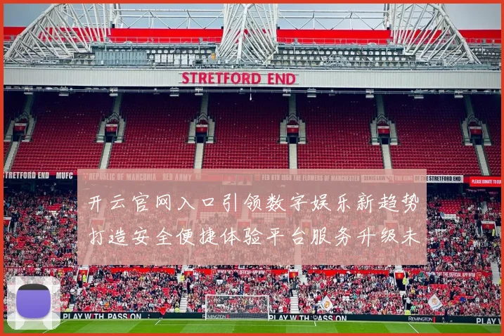 开云官网入口引领数字娱乐新趋势打造安全便捷体验平台服务升级未来发展