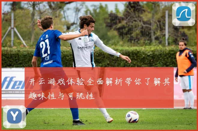 开云游戏体验全面解析带你了解其趣味性与可玩性