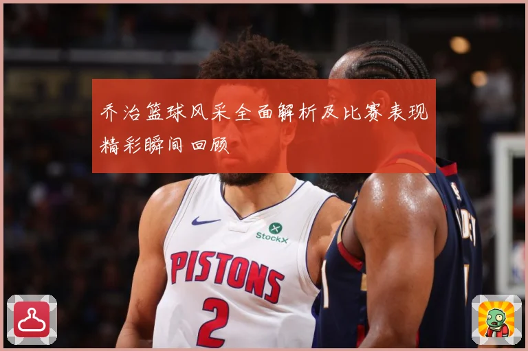 乔治篮球风采全面解析及比赛表现精彩瞬间回顾