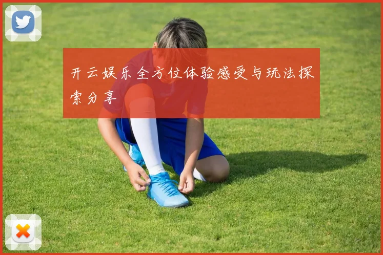 开云娱乐全方位体验感受与玩法探索分享