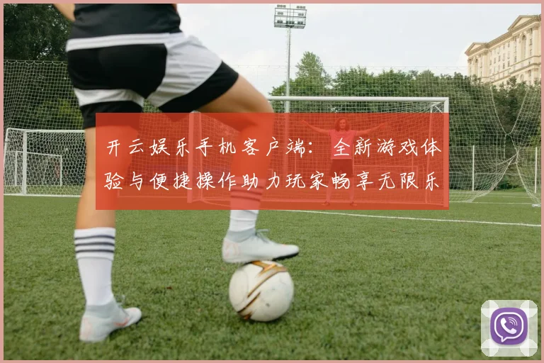 开云娱乐手机客户端：全新游戏体验与便捷操作助力玩家畅享无限乐趣