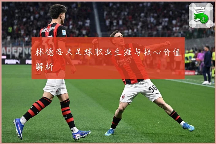 林德洛夫足球职业生涯与核心价值解析
