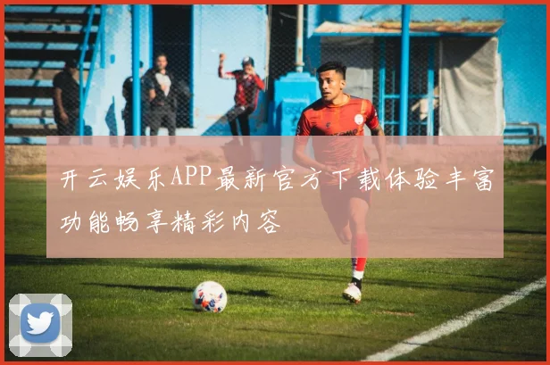 开云娱乐APP最新官方下载体验丰富功能畅享精彩内容