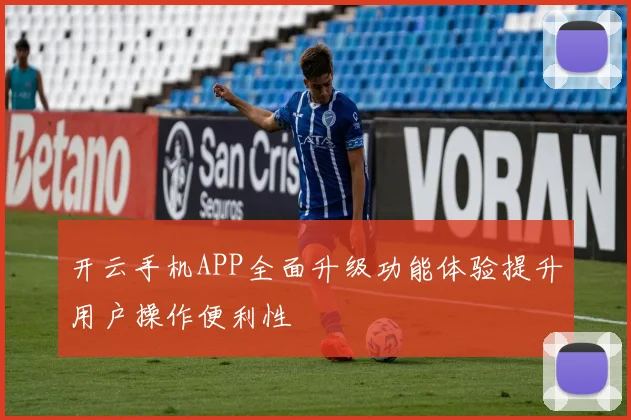 开云手机APP全面升级功能体验提升用户操作便利性