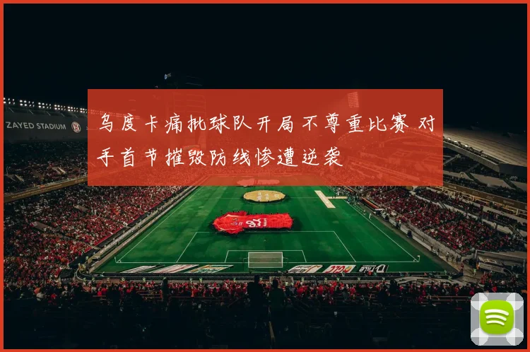 乌度卡痛批球队开局不尊重比赛 对手首节摧毁防线惨遭逆袭
