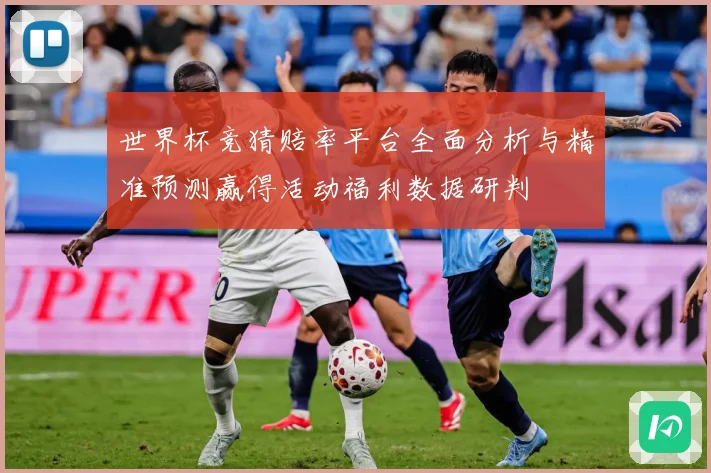 世界杯竞猜赔率平台全面分析与精准预测赢得活动福利数据研判