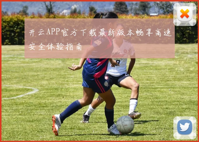 开云APP官方下载最新版本畅享高速安全体验指南