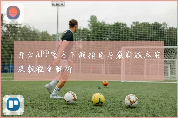 开云APP官方下载指南与最新版本安装教程全解析