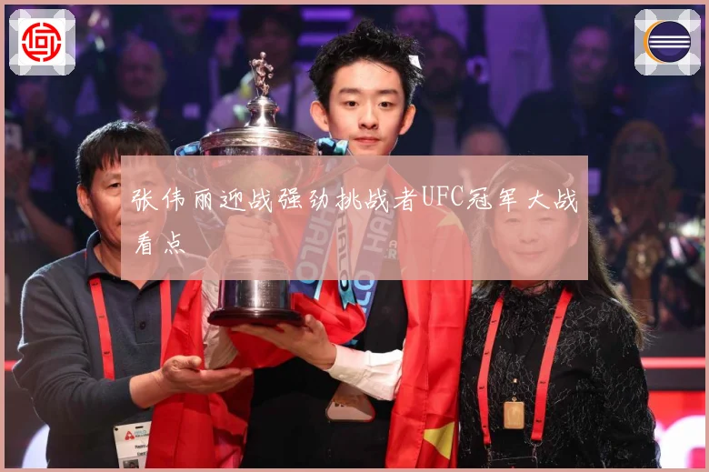 张伟丽迎战强劲挑战者UFC冠军大战看点