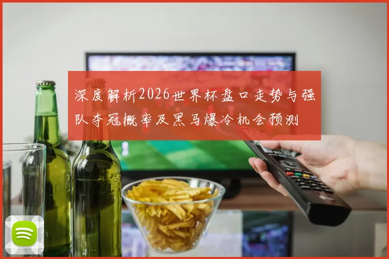 深度解析2026世界杯盘口走势与强队夺冠概率及黑马爆冷机会预测