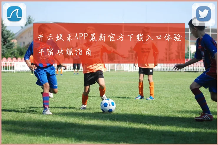 开云娱乐APP最新官方下载入口体验丰富功能指南