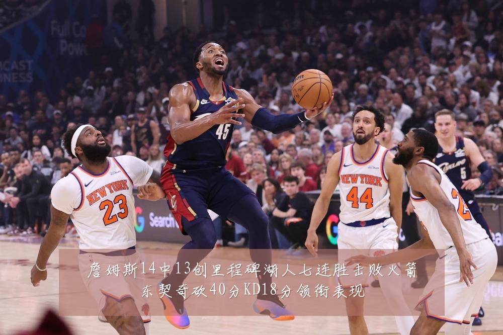 詹姆斯14中13创里程碑湖人七连胜击败火箭东契奇砍40分KD18分领衔表现