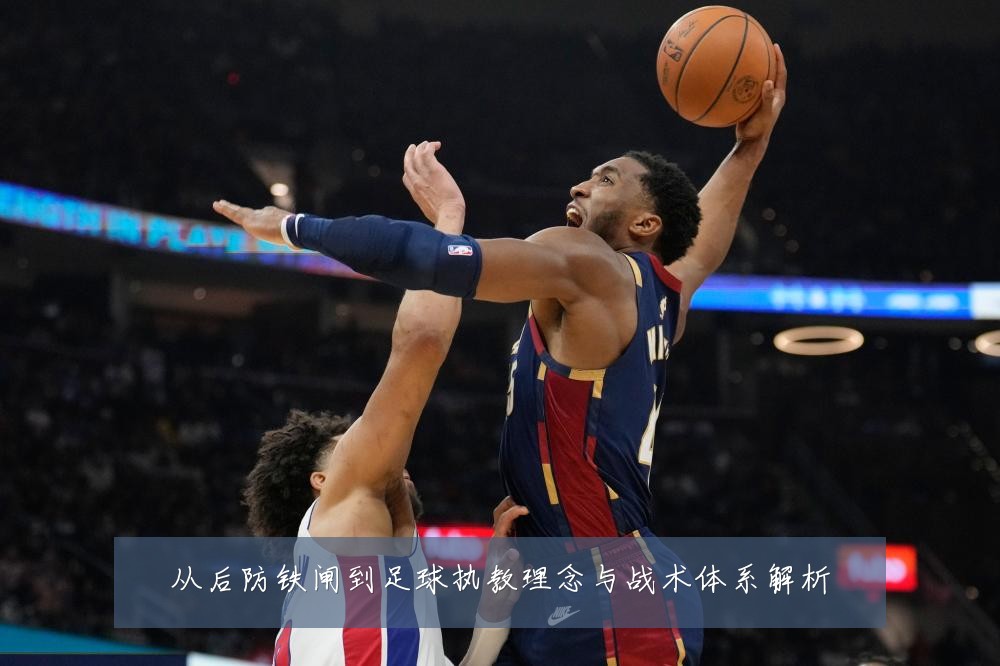 从后防铁闸到足球执教理念与战术体系解析