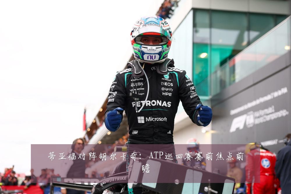 蒂亚福对阵胡尔卡奇：ATP巡回赛赛前焦点前瞻