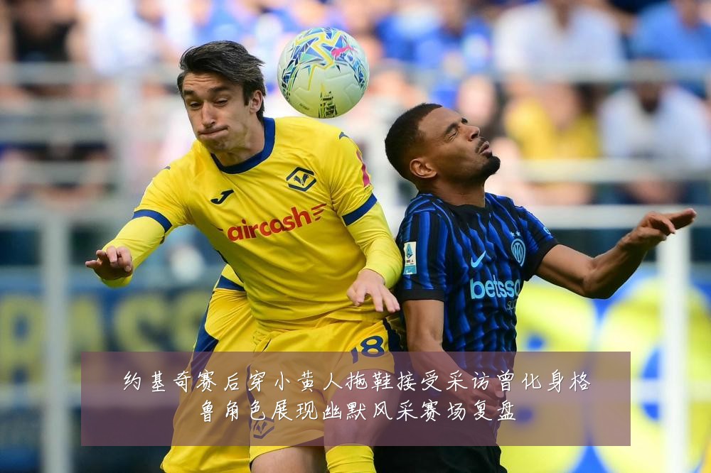 约基奇赛后穿小黄人拖鞋接受采访曾化身格鲁角色展现幽默风采赛场复盘