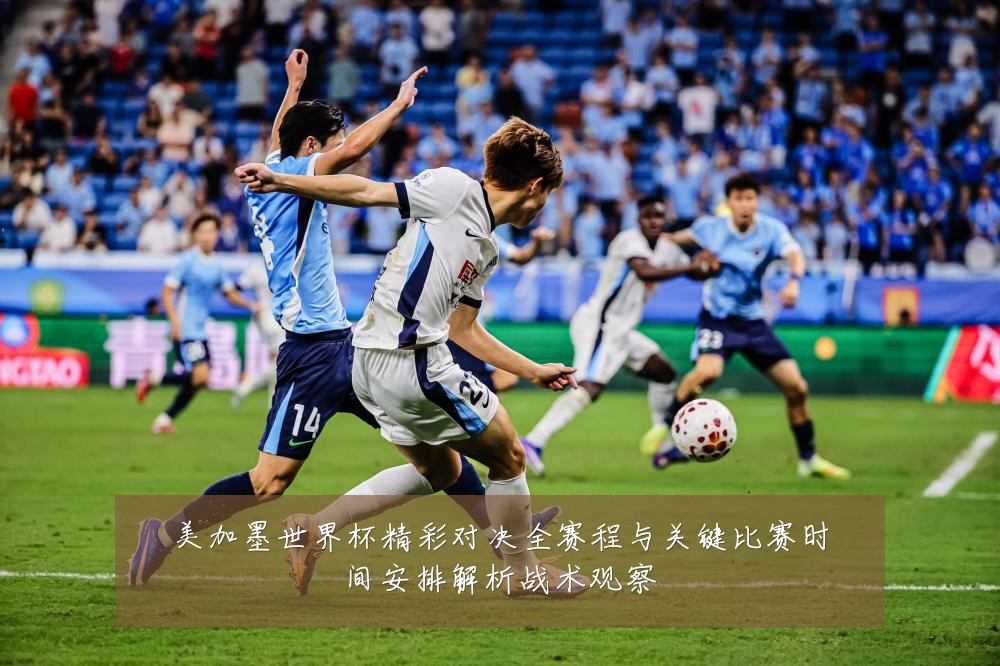 美加墨世界杯精彩对决全赛程与关键比赛时间安排解析战术观察