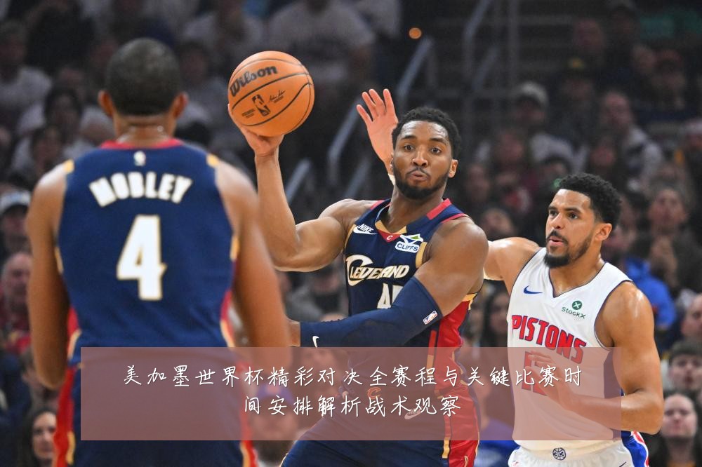 美加墨世界杯精彩对决全赛程与关键比赛时间安排解析战术观察