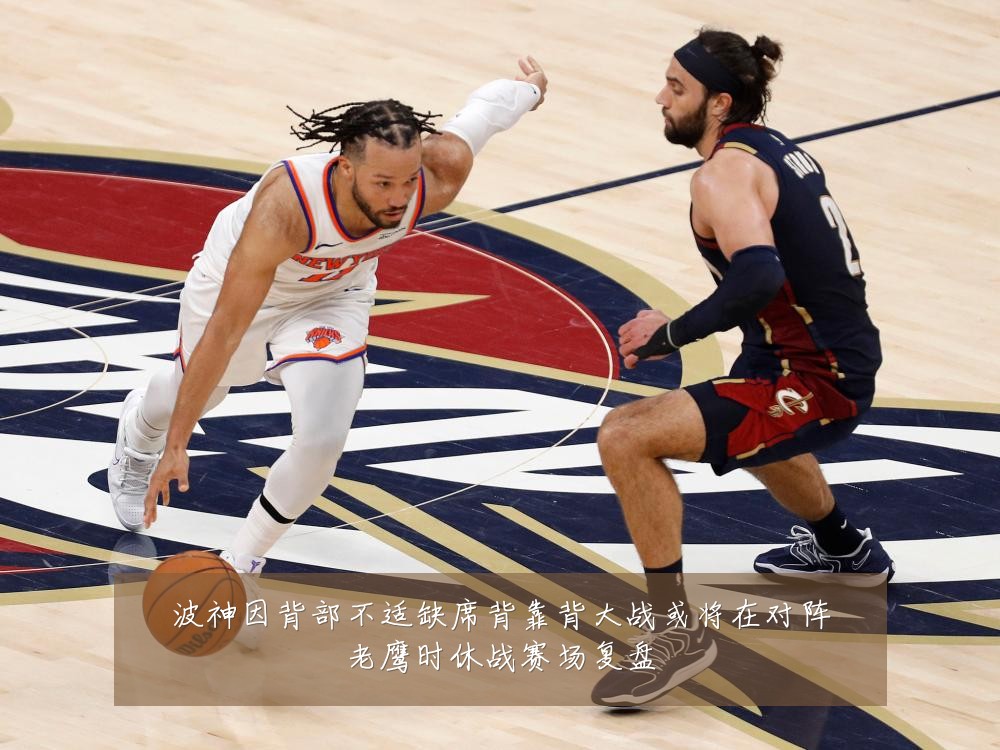 波神因背部不适缺席背靠背大战或将在对阵老鹰时休战赛场复盘