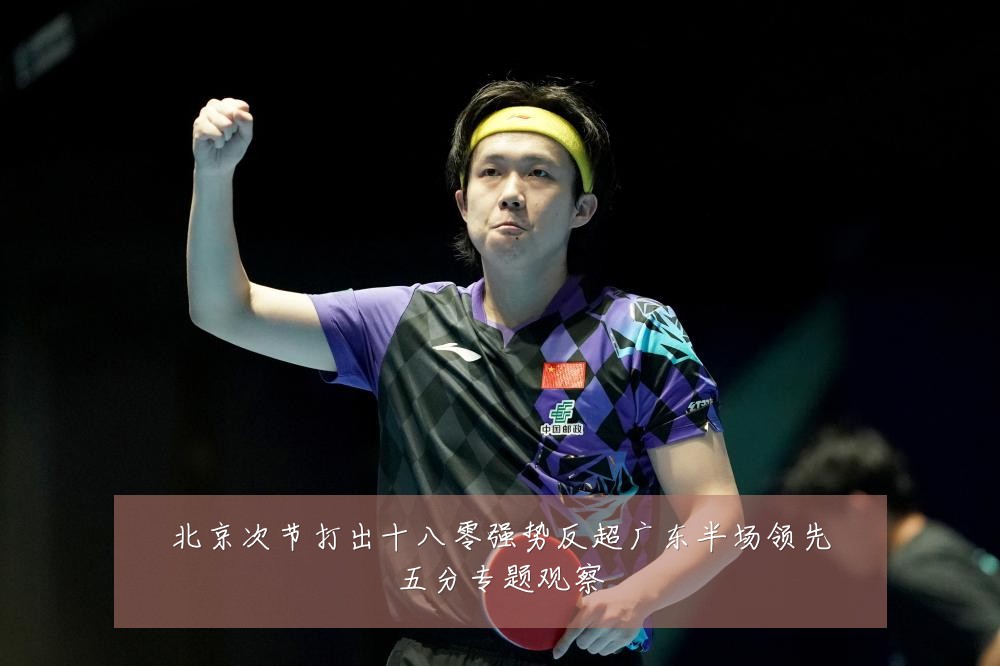 北京次节打出十八零强势反超广东半场领先五分专题观察